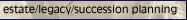estate/legacy/succession planning